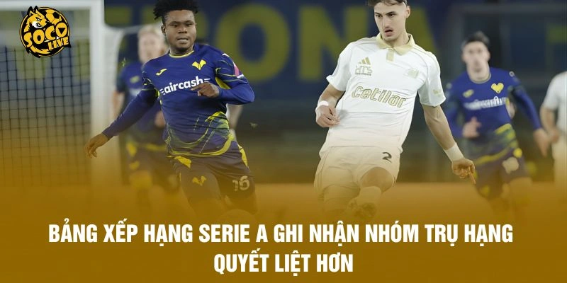 Bảng xếp hạng Serie A ghi nhận nhóm trụ hạng quyết liệt hơn