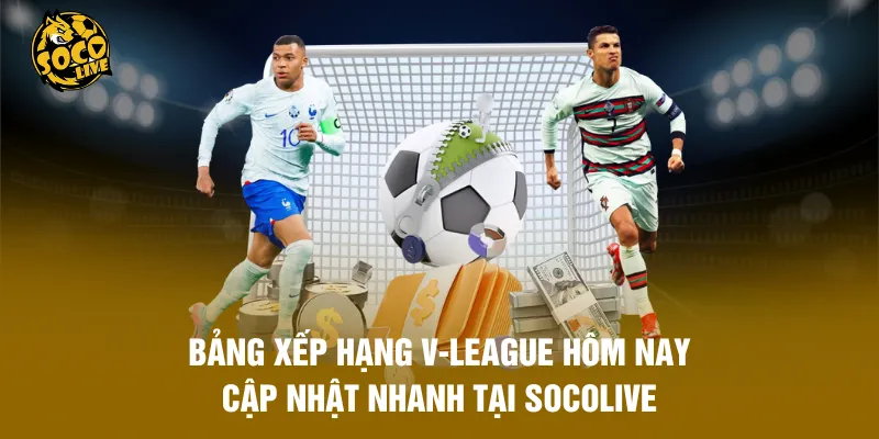 Bảng Xếp Hạng V-League Hôm Nay - Cập Nhật Nhanh Tại Socolive