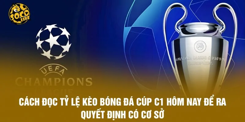 Cách đọc tỷ lệ kèo bóng đá Cúp C1 hôm nay để ra quyết định có cơ sở
