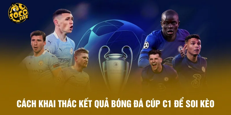 Cách khai thác kết quả bóng đá Cúp C1 để soi kèo hiệu quả