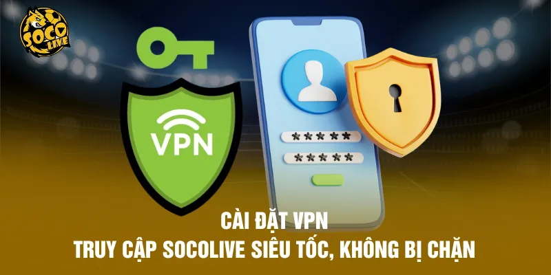 Cài Đặt VPN Truy Cập Socolive Siêu Tốc, Không Bị Chặn