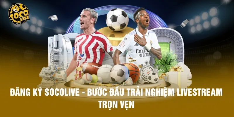 Đăng ký Socolive - Bước Đầu Trải Nghiệm Livestream Trọn Vẹn