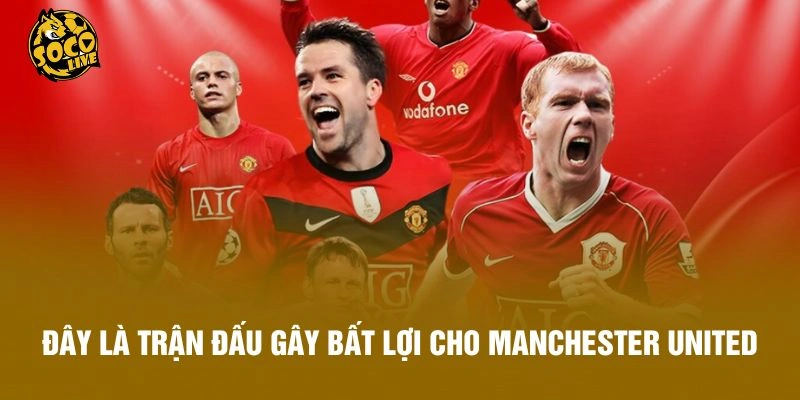 Đây là trận đấu gây bất lợi cho Manchester United