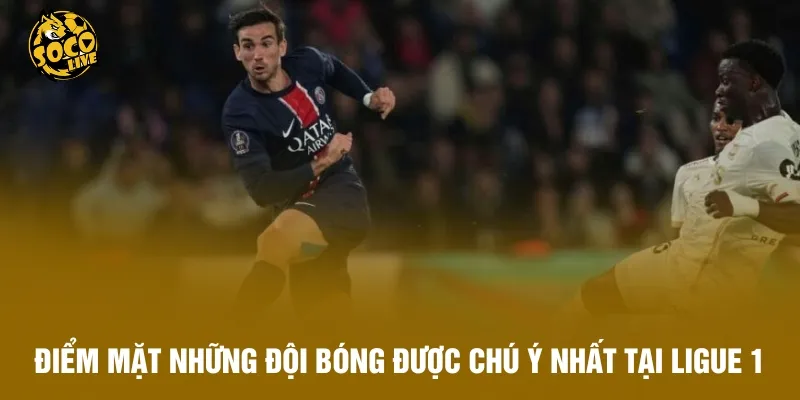 Điểm mặt những đội bóng được chú ý nhất tại Ligue 1