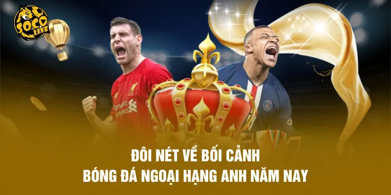 Đôi nét về bối cảnh bóng đá Ngoại Hạng Anh năm nay