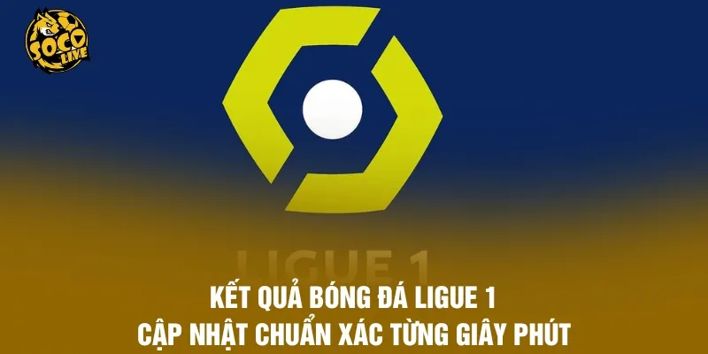 Kết Quả Bóng Đá Ligue 1 – Cập Nhật Chuẩn Xác Từng Giây Phút