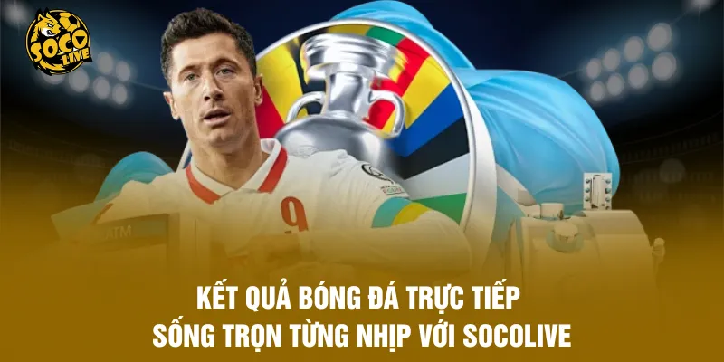 Kết Quả Bóng Đá Trực Tiếp - Sống Trọn Từng Nhịp Với Socolive