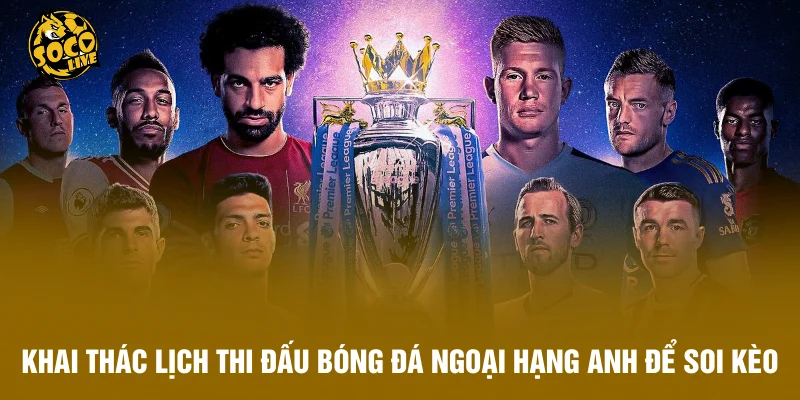 Khai thác lịch thi đấu bóng đá Ngoại hạng Anh để soi kèo chuẩn