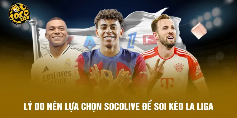 Lý do nên lựa chọn Socolive để soi kèo La Liga