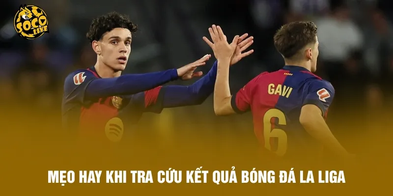 Mẹo hay khi tra cứu kết quả bóng đá La Liga