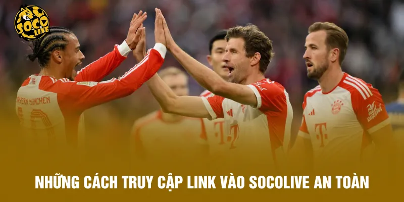 Những cách truy cập link vào Socolive an toàn