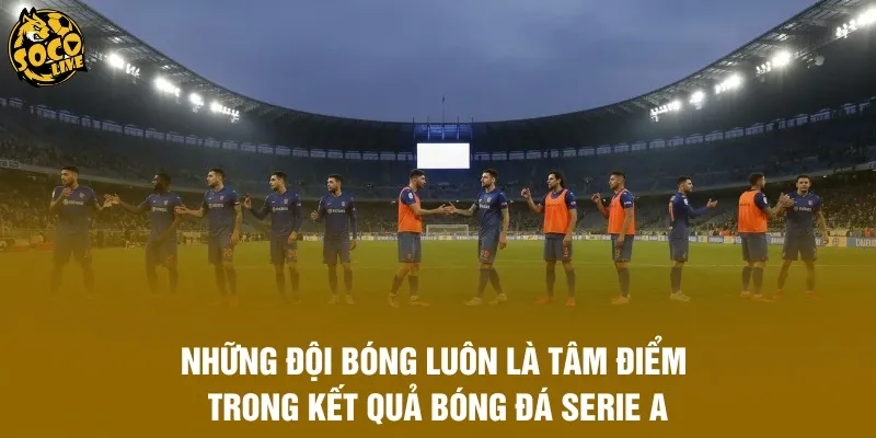 Những đội bóng luôn là tâm điểm trong kết quả bóng đá Serie A