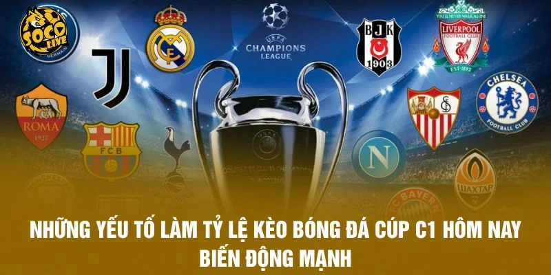 Những yếu tố làm tỷ lệ kèo bóng đá Cúp C1 hôm nay biến động mạnh