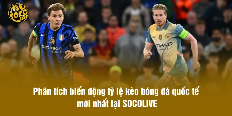 Phân tích tỷ lệ kèo bóng đá quốc tế mới nhất tại SOCOLIVE