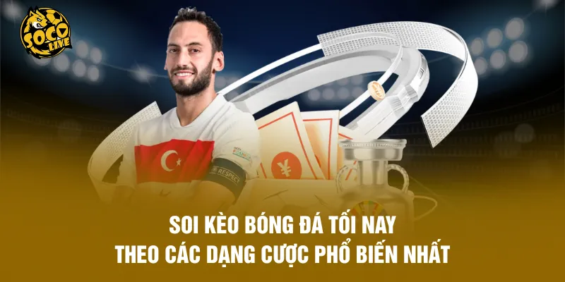 Soi kèo bóng đá tối nay theo các dạng cược phổ biến nhất