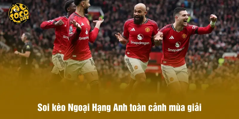 Soi kèo Ngoại Hạng Anh toàn cảnh mùa giải