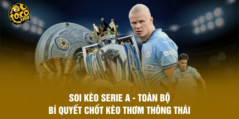 Soi Kèo Serie A - Toàn Bộ Bí Quyết Chốt Kèo Thơm Thông Thái