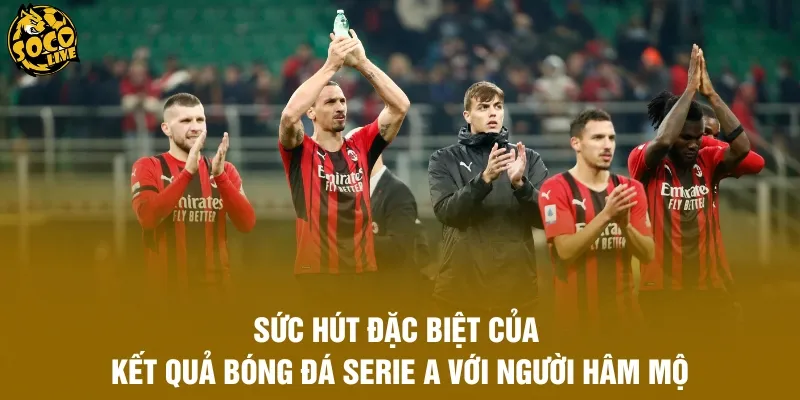 Sức hút đặc biệt của kết quả bóng đá Serie A với người hâm mộ