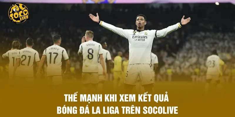 Thế mạnh khi xem kết quả bóng đá La Liga trên Socolive