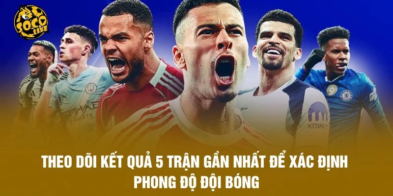 Theo dõi kết quả 5 trận gần nhất để xác định phong độ đội bóng