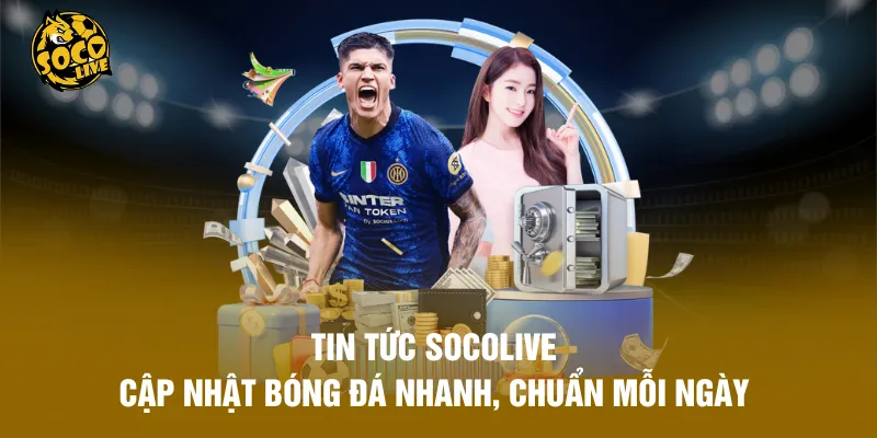 Tin Tức Socolive - Cập Nhật Bóng Đá Nhanh, Chuẩn Mỗi Ngày