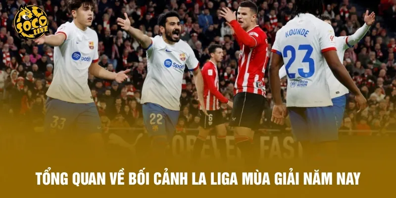 Tổng quan về bối cảnh La Liga mùa giải năm nay