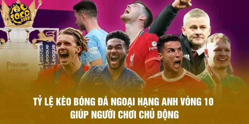 Tỷ lệ kèo bóng đá Ngoại hạng Anh vòng 10 giúp người chơi chủ động