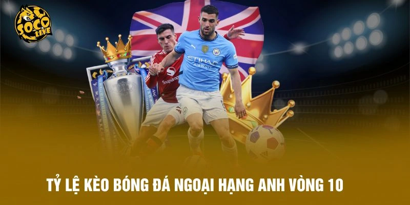 Tỷ Lệ Kèo Bóng Đá Ngoại Hạng Anh Vòng 10