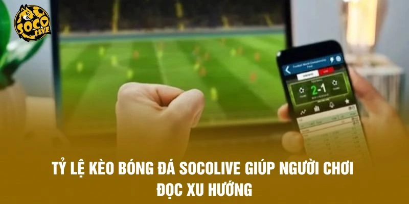 Tỷ lệ kèo bóng đá Socolive giúp người chơi đọc xu hướng