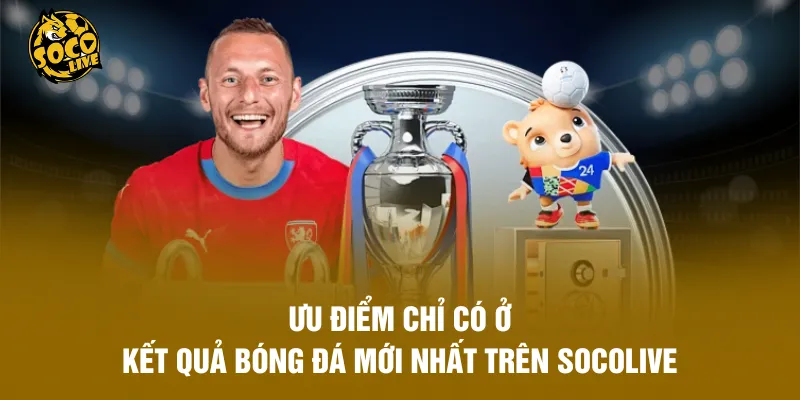 Ưu điểm chỉ có ở kết quả bóng đá mới nhất trên Socolive