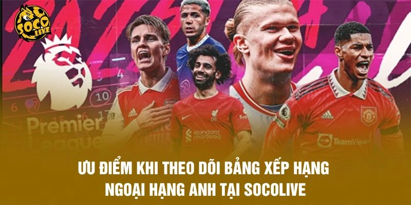 Ưu điểm khi theo dõi bảng xếp hạng Ngoại hạng Anh tại Socolive